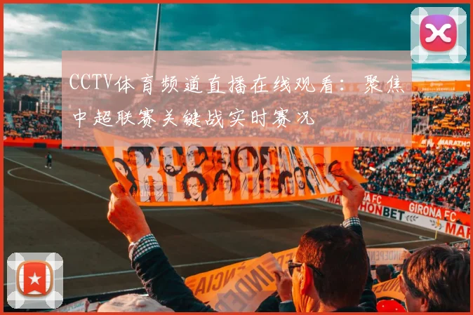 CCTV体育频道直播在线观看：聚焦中超联赛关键战实时赛况